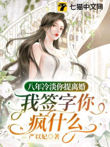 八年冷淡你提离婚，我签字你疯什么