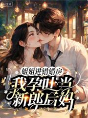 姐姐进错婚房，我孕吐当新郎后妈