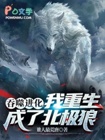吞噬进化：我重生成了北极狼